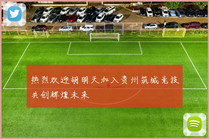 热烈欢迎胡明天加入贵州筑城竞技共创辉煌未来