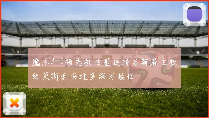 魔术3-1领先被活塞逆转后解雇主教练莫斯利或迎多诺万接任