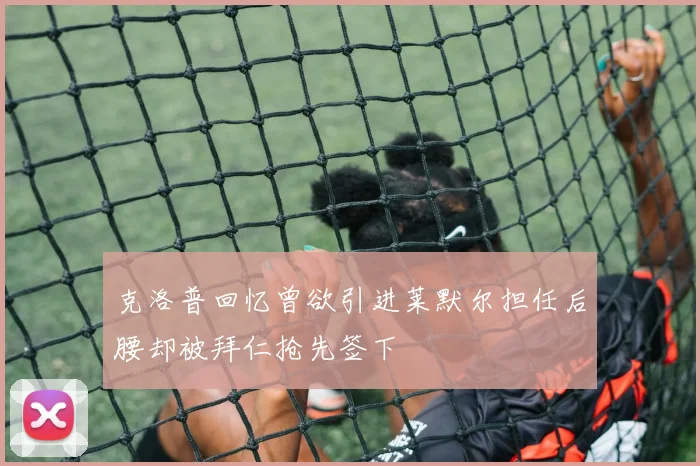克洛普回忆曾欲引进莱默尔担任后腰却被拜仁抢先签下