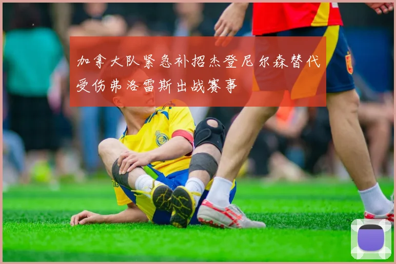 加拿大队紧急补招杰登尼尔森替代受伤弗洛雷斯出战赛事