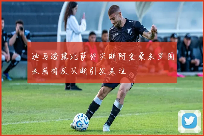 迪马透露比萨将买断阿金桑米罗国米或将反买断引发关注
