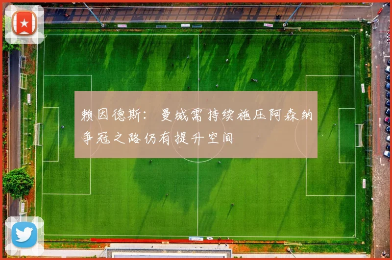 赖因德斯：曼城需持续施压阿森纳争冠之路仍有提升空间